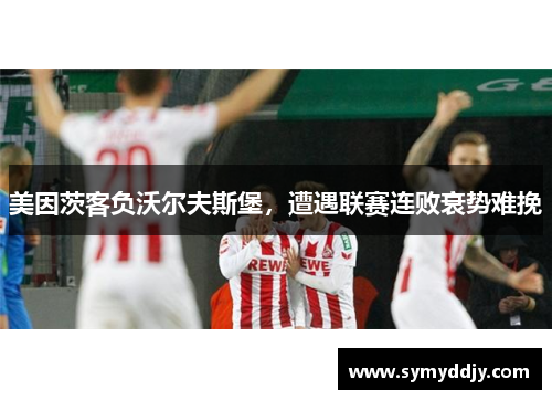 美因茨客负沃尔夫斯堡，遭遇联赛连败衰势难挽